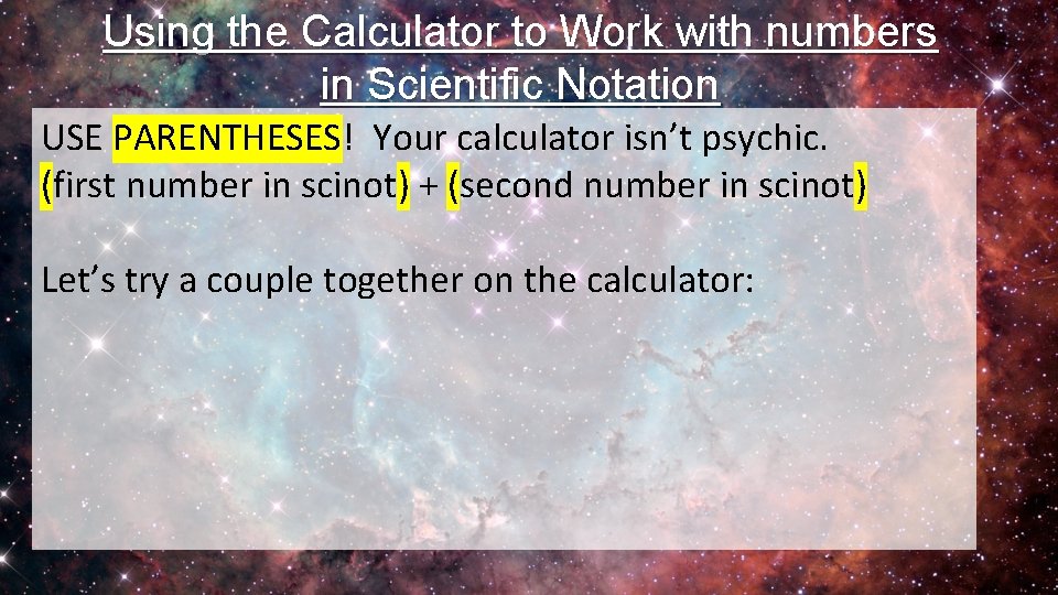 Using the Calculator to Work with numbers in Scientific Notation USE PARENTHESES! Your calculator