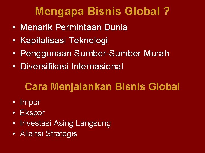 Mengapa Bisnis Global ? • • Menarik Permintaan Dunia Kapitalisasi Teknologi Penggunaan Sumber-Sumber Murah