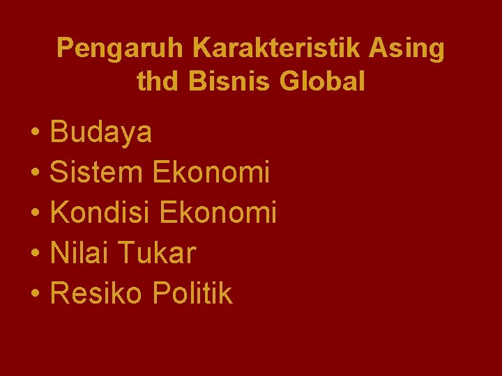 Pengaruh Karakteristik Asing thd Bisnis Global • Budaya • Sistem Ekonomi • Kondisi Ekonomi