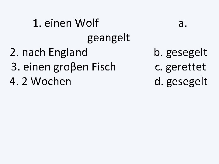 1. einen Wolf geangelt 2. nach England 3. einen groβen Fisch 4. 2 Wochen