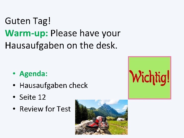 Guten Tag! Warm-up: Please have your Hausaufgaben on the desk. • • Agenda: Hausaufgaben