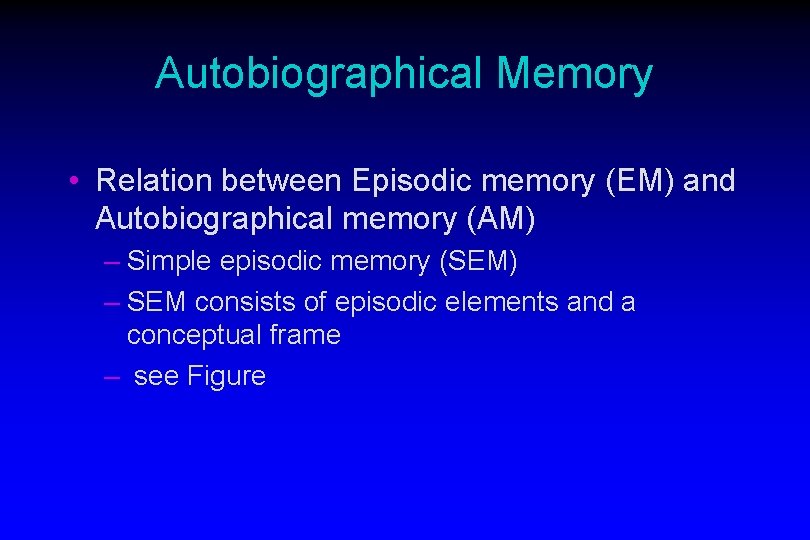 Autobiographical Memory • Relation between Episodic memory (EM) and Autobiographical memory (AM) – Simple