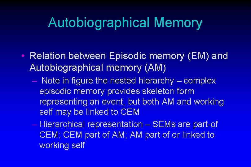 Autobiographical Memory • Relation between Episodic memory (EM) and Autobiographical memory (AM) – Note