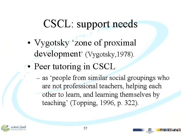 CSCL: support needs • Vygotsky ‘zone of proximal development’ (Vygotsky, 1978). • Peer tutoring