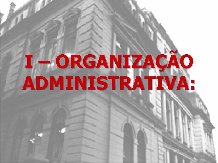 I – ORGANIZAÇÃO ADMINISTRATIVA: 