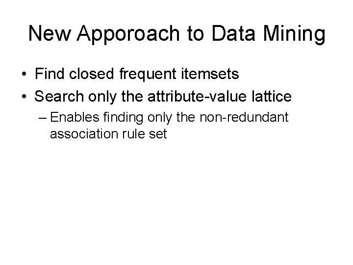 New Apporoach to Data Mining • Find closed frequent itemsets • Search only the