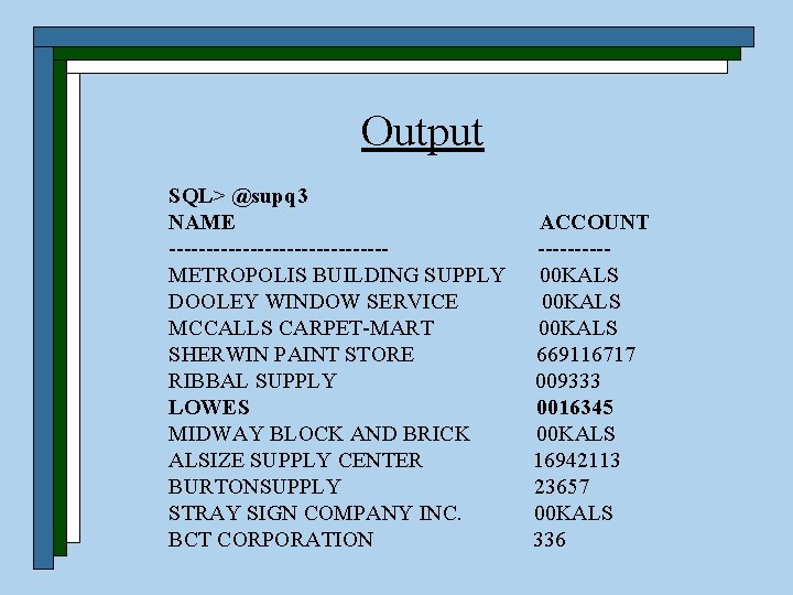 Output SQL> @supq 3 NAME ACCOUNT --------------- -----METROPOLIS BUILDING SUPPLY 00 KALS DOOLEY WINDOW