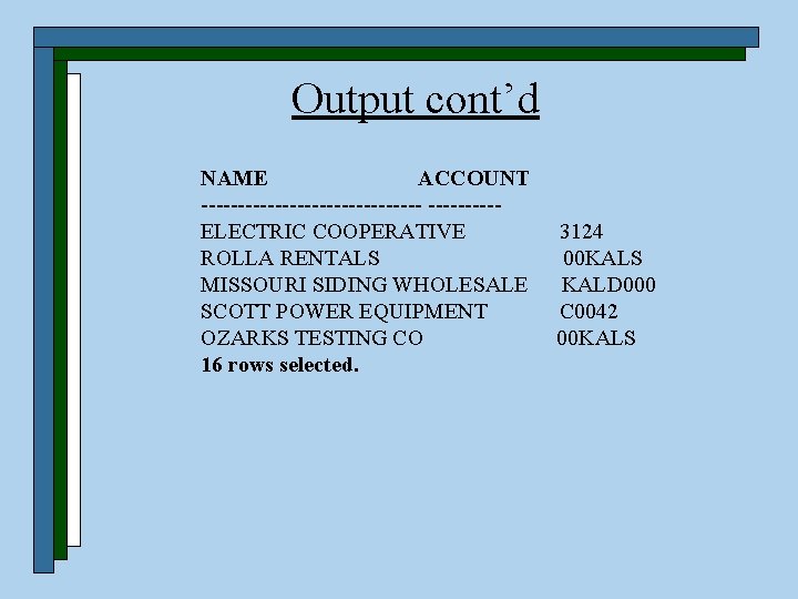 Output cont’d NAME ACCOUNT ---------------ELECTRIC COOPERATIVE 3124 ROLLA RENTALS 00 KALS MISSOURI SIDING WHOLESALE