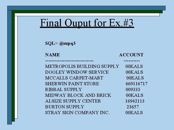 Final Ouput for Ex. #3 SQL> @supq 3 NAME ACCOUNT --------------- -----METROPOLIS BUILDING SUPPLY