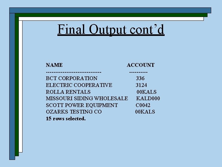 Final Output cont’d NAME ACCOUNT --------------- -----BCT CORPORATION 336 ELECTRIC COOPERATIVE 3124 ROLLA RENTALS