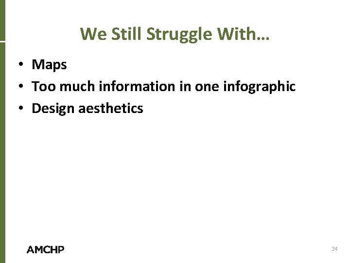 We Still Struggle With… • Maps • Too much information in one infographic •