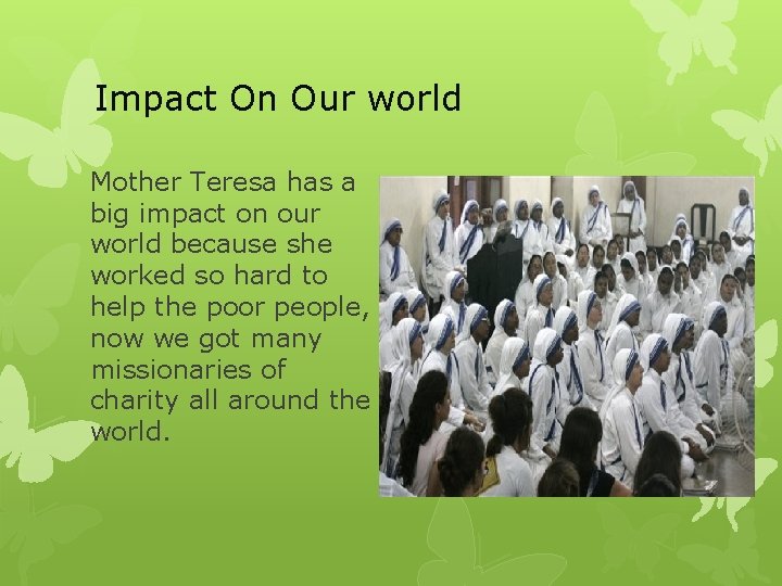 Impact On Our world Mother Teresa has a big impact on our world because