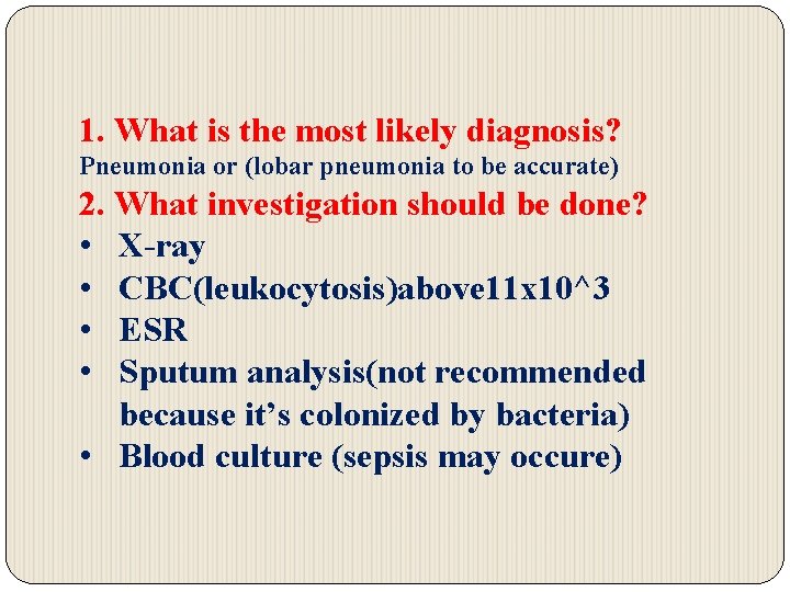 1. What is the most likely diagnosis? Pneumonia or (lobar pneumonia to be accurate)