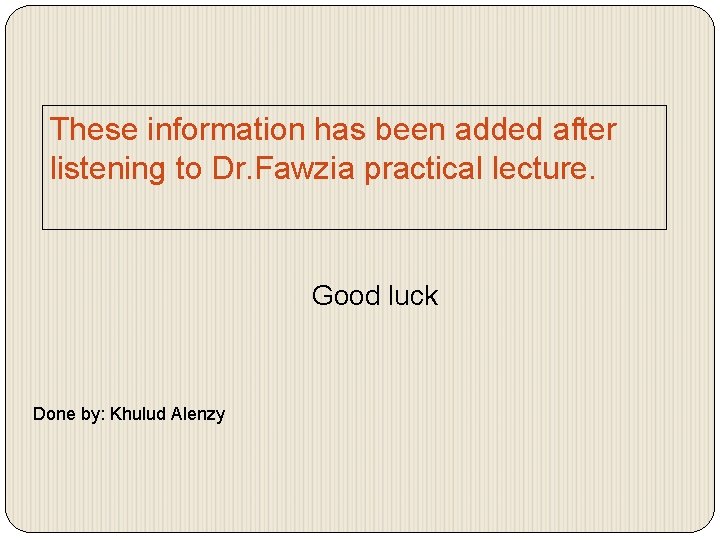 These information has been added after listening to Dr. Fawzia practical lecture. Good luck