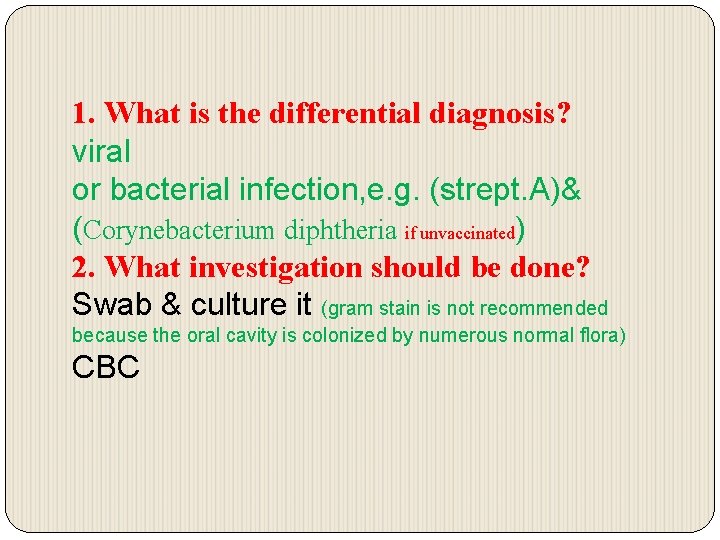 1. What is the differential diagnosis? viral or bacterial infection, e. g. (strept. A)&