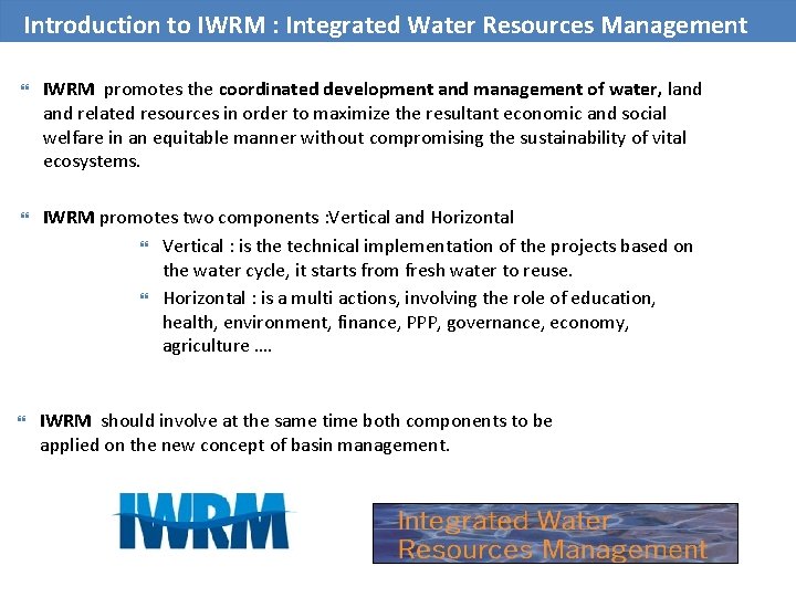 Introduction to IWRM : Integrated Water Resources Management IWRM promotes the coordinated development and