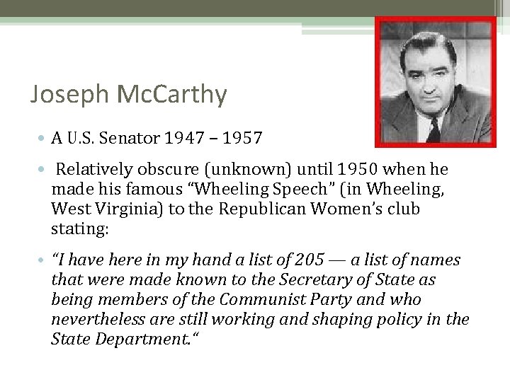 Joseph Mc. Carthy • A U. S. Senator 1947 – 1957 • Relatively obscure