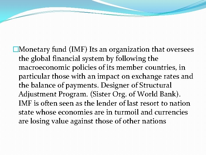 �Monetary fund (IMF) Its an organization that oversees the global financial system by following