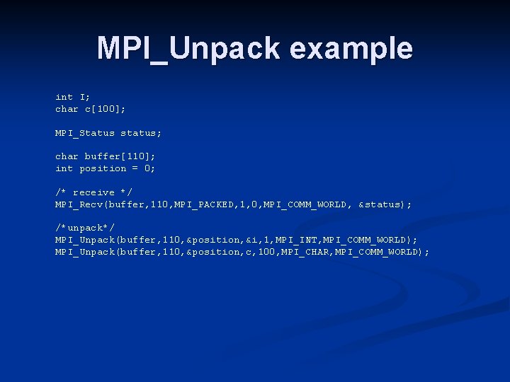 MPI_Unpack example int I; char c[100]; MPI_Status status; char buffer[110]; int position = 0;