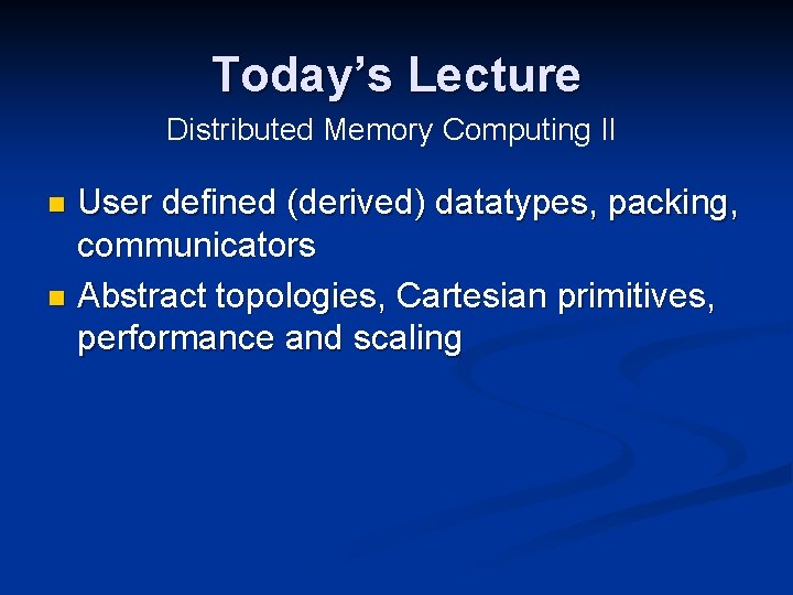 Today’s Lecture Distributed Memory Computing II User defined (derived) datatypes, packing, communicators n Abstract