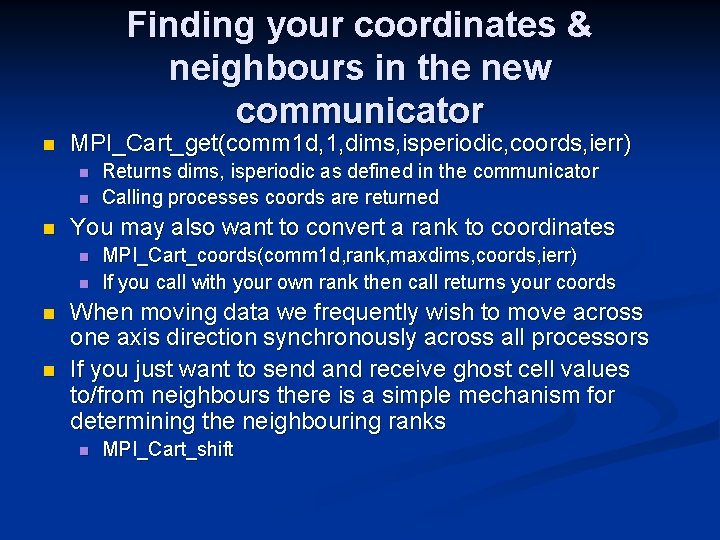 Finding your coordinates & neighbours in the new communicator n MPI_Cart_get(comm 1 d, 1,