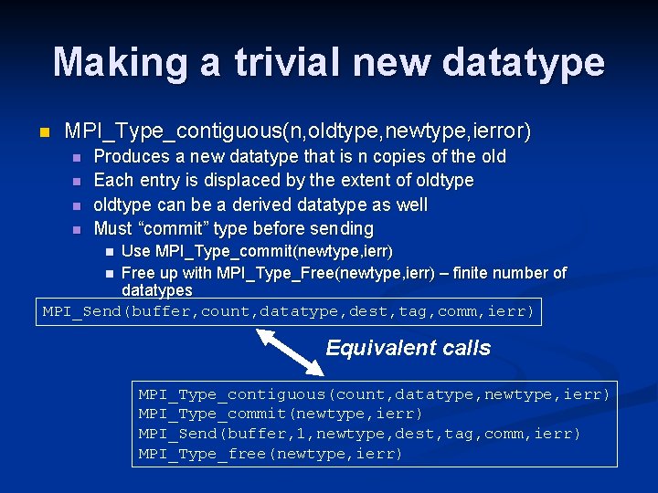 Making a trivial new datatype n MPI_Type_contiguous(n, oldtype, newtype, ierror) n n Produces a