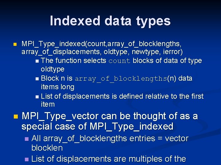 Indexed data types n MPI_Type_indexed(count, array_of_blocklengths, array_of_displacements, oldtype, newtype, ierror) n The function selects
