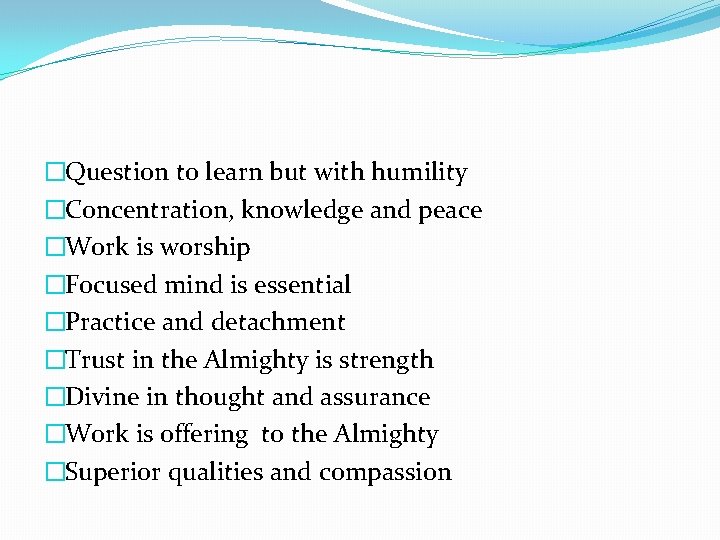�Question to learn but with humility �Concentration, knowledge and peace �Work is worship �Focused