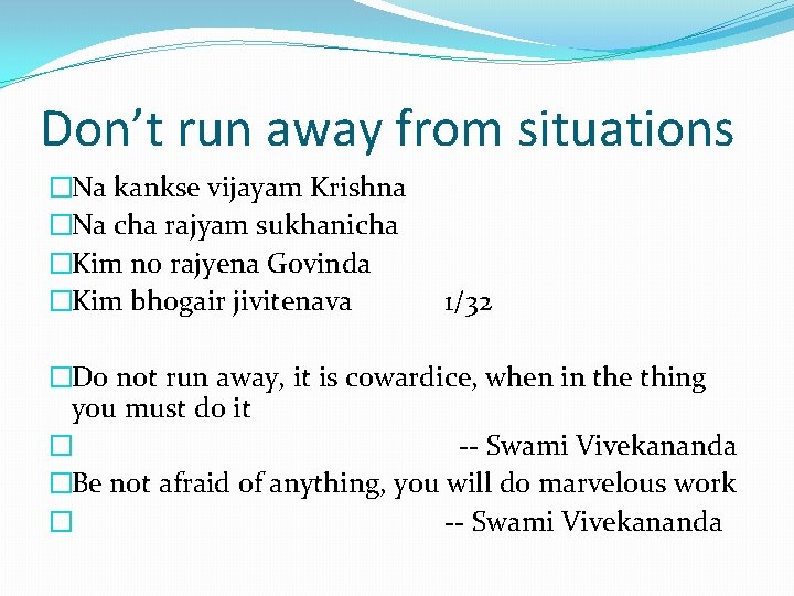 Don’t run away from situations �Na kankse vijayam Krishna �Na cha rajyam sukhanicha �Kim