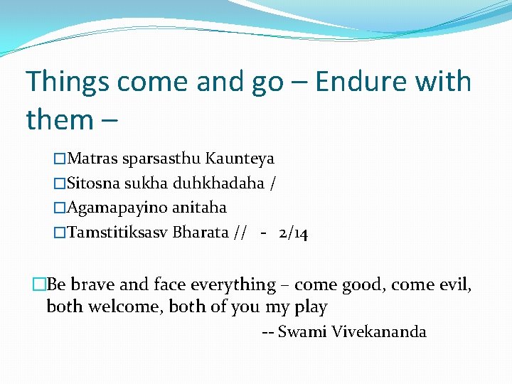 Things come and go – Endure with them – �Matras sparsasthu Kaunteya �Sitosna sukha