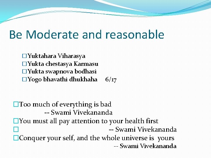 Be Moderate and reasonable �Yuktahara Viharasya �Yukta chestasya Karmasu �Yukta swapnova bodhasi �Yogo bhavathi