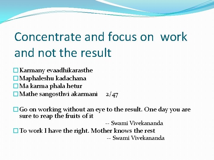 Concentrate and focus on work and not the result �Karmany evaadhikarasthe �Maphaleshu kadachana �Ma