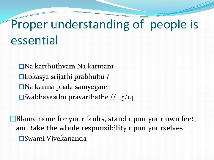 Proper understanding of people is essential �Na karthuthvam Na karmani �Lokasya srijathi prabhuhu /