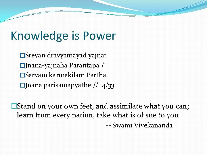 Knowledge is Power �Sreyan dravyamayad yajnat �Jnana-yajnaha Parantapa / �Sarvam karmakilam Partha �Jnana parisamapyathe