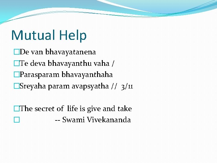Mutual Help �De van bhavayatanena �Te deva bhavayanthu vaha / �Parasparam bhavayanthaha �Sreyaha param