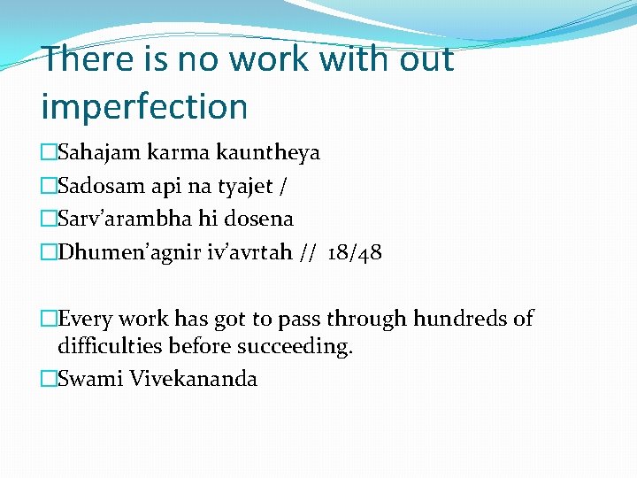 There is no work with out imperfection �Sahajam karma kauntheya �Sadosam api na tyajet