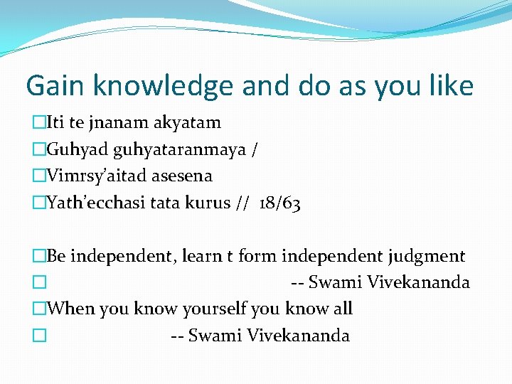 Gain knowledge and do as you like �Iti te jnanam akyatam �Guhyad guhyataranmaya /