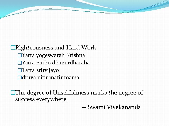 �Righteousness and Hard Work �Yatra yogeswarah Krishna �Yatra Parho dhanurdharaha �Tatra srirvijayo �druva nitir
