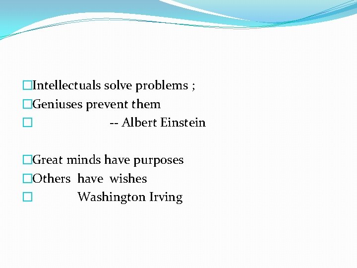 �Intellectuals solve problems ; �Geniuses prevent them � -- Albert Einstein �Great minds have