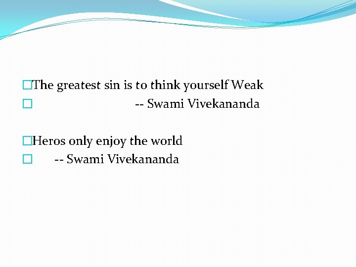 �The greatest sin is to think yourself Weak � -- Swami Vivekananda �Heros only