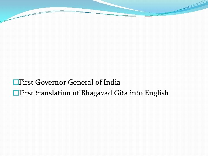 �First Governor General of India �First translation of Bhagavad Gita into English 