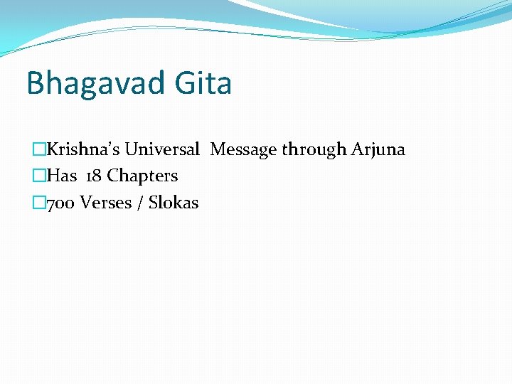 Bhagavad Gita �Krishna’s Universal Message through Arjuna �Has 18 Chapters � 700 Verses /