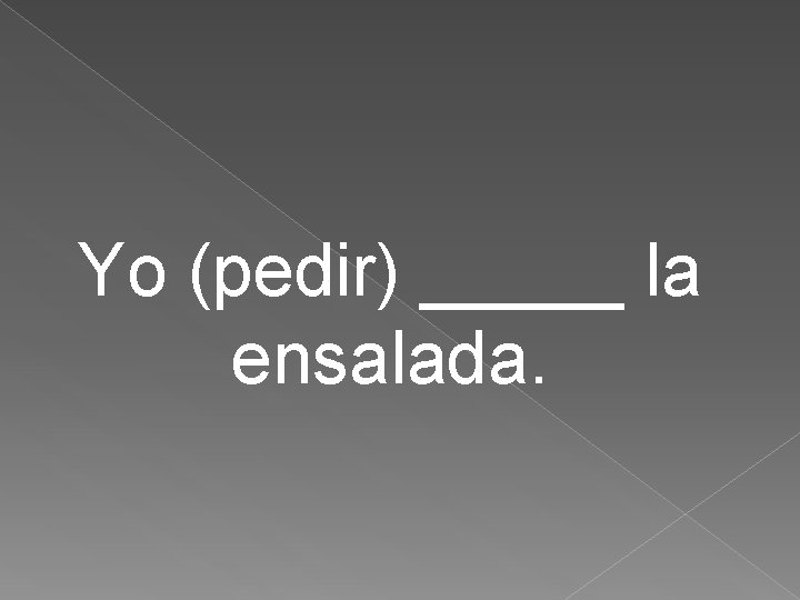 Yo (pedir) _____ la ensalada. 