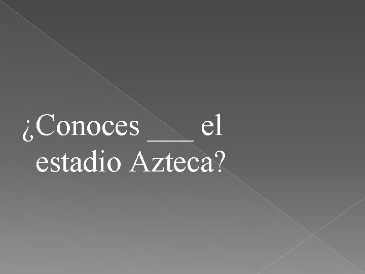 ¿Conoces ___ el estadio Azteca? 