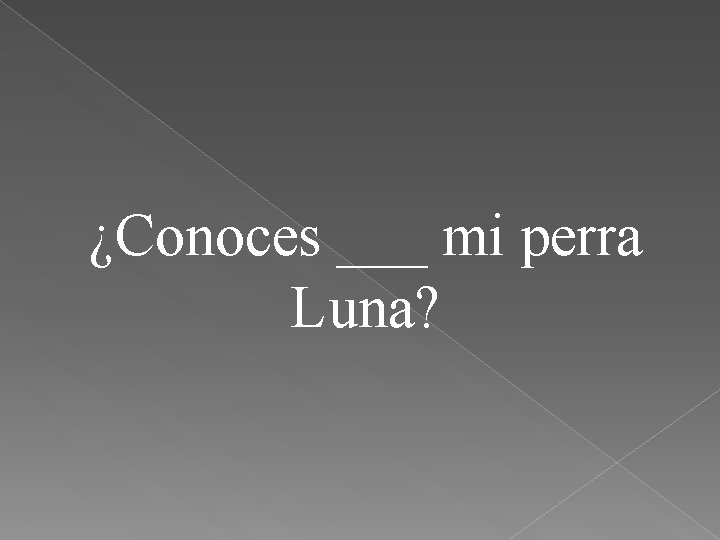 ¿Conoces ___ mi perra Luna? 
