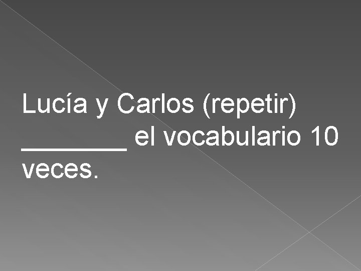 Lucía y Carlos (repetir) _______ el vocabulario 10 veces. 