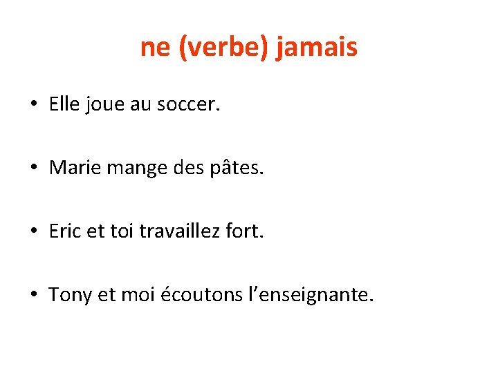 ne (verbe) jamais • Elle joue au soccer. • Marie mange des pâtes. •