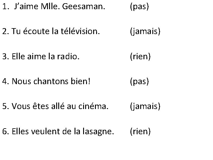 1. J’aime Mlle. Geesaman. (pas) 2. Tu écoute la télévision. (jamais) 3. Elle aime