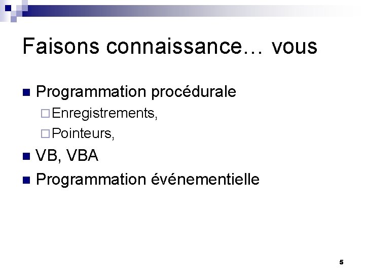 Faisons connaissance… vous n Programmation procédurale ¨ Enregistrements, ¨ Pointeurs, VB, VBA n Programmation