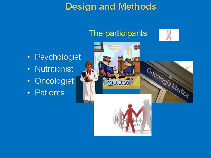 Design and Methods The participants • • Psychologist Nutritionist Oncologist Patients 